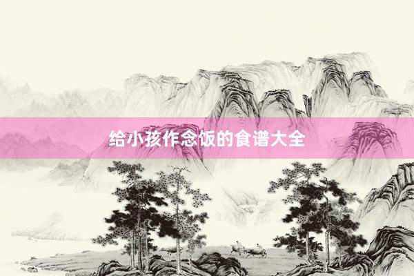 给小孩作念饭的食谱大全